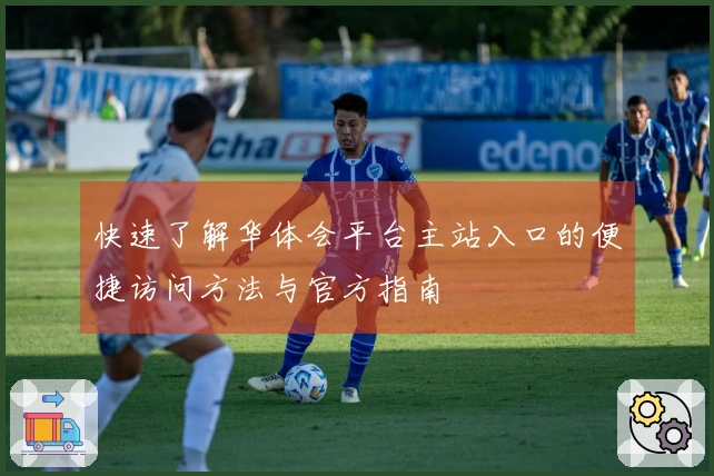 快速了解华体会平台主站入口的便捷访问方法与官方指南