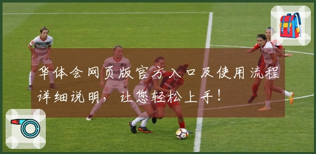 华体会网页版官方入口及使用流程详细说明，让您轻松上手！