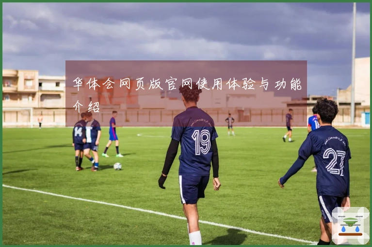 华体会网页版官网使用体验与功能介绍