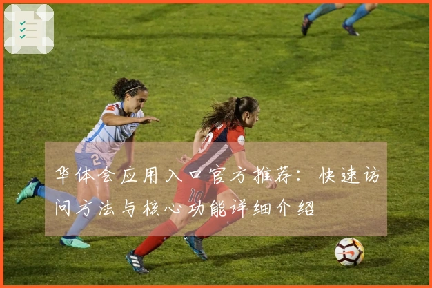 华体会应用入口官方推荐：快速访问方法与核心功能详细介绍