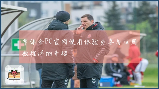 华体会PC官网使用体验分享与注册教程详细介绍