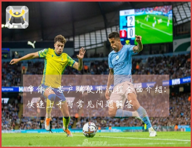 华体会客户端使用流程全面介绍：快速上手与常见问题解答