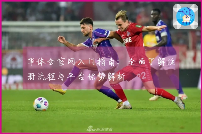 华体会官网入门指南:全面了解注册流程与平台优势解析