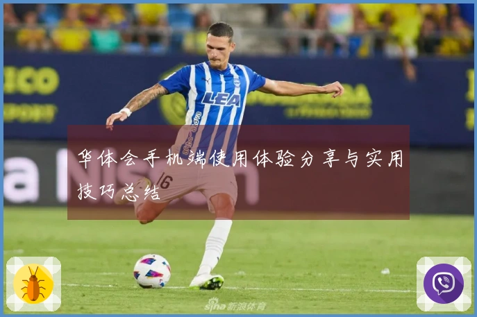 华体会手机端使用体验分享与实用技巧总结