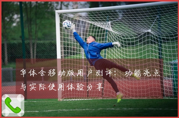 华体会移动版用户测评:功能亮点与实际使用体验分享
