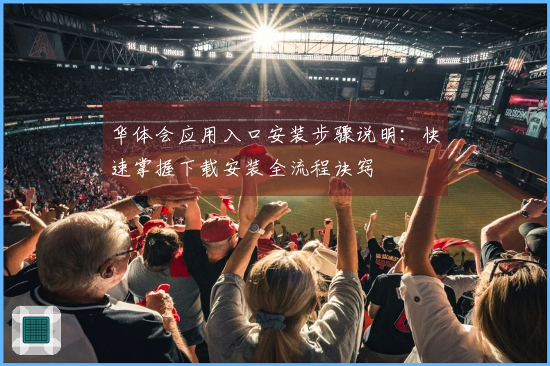 华体会应用入口安装步骤说明：快速掌握下载安装全流程诀窍