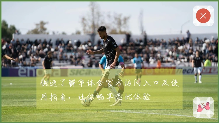 快速了解华体会官方访问入口及使用指南，让你畅享无忧体验