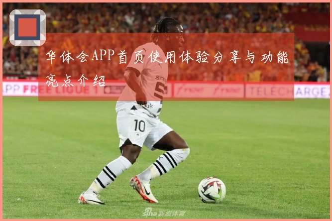 华体会APP首页使用体验分享与功能亮点介绍