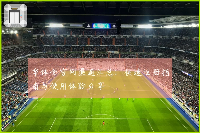 华体会官网渠道汇总：快速注册指南与使用体验分享