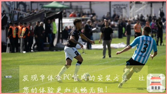 发现华体会PC官网的安装方法，让您的体验更加流畅无阻！