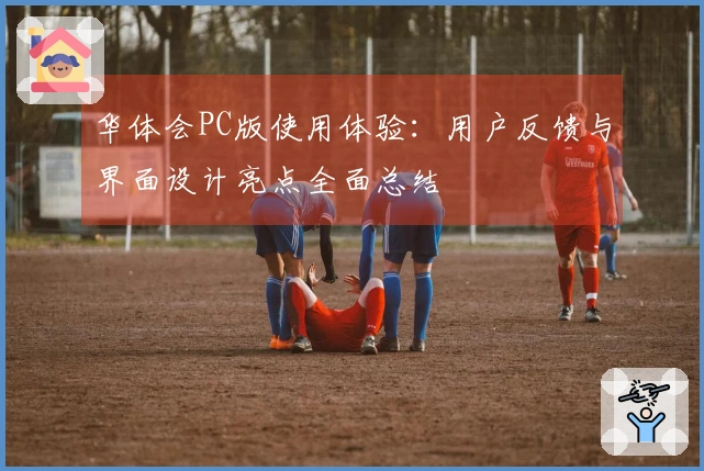 华体会PC版使用体验：用户反馈与界面设计亮点全面总结