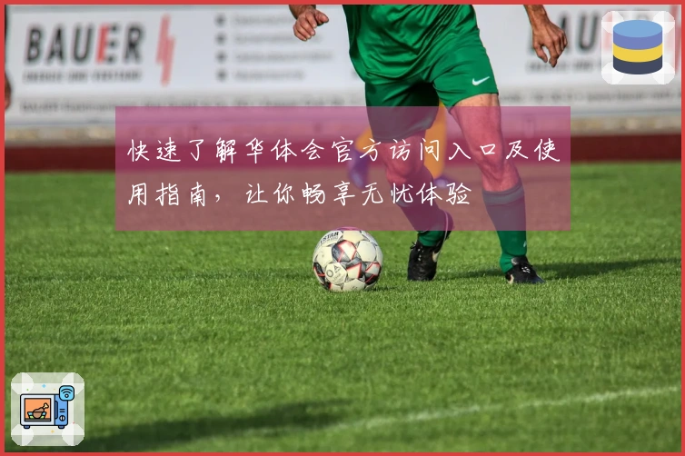 快速了解华体会官方访问入口及使用指南，让你畅享无忧体验