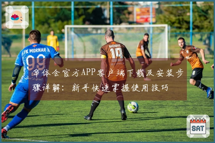 华体会官方APP客户端下载及安装步骤详解：新手快速掌握使用技巧
