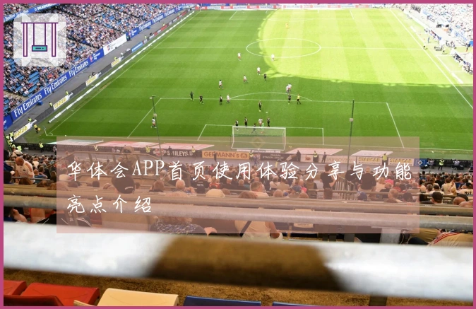华体会APP首页使用体验分享与功能亮点介绍