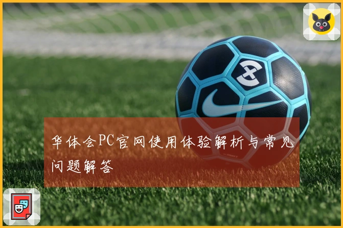 华体会PC官网使用体验解析与常见问题解答