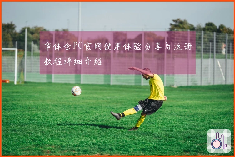 华体会PC官网使用体验分享与注册教程详细介绍